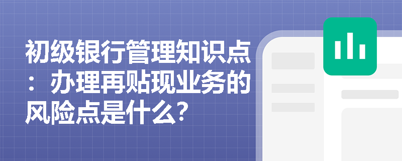 初级银行管理知识点：办理再贴现业务的风险点是什么？