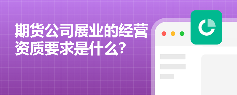 期貨公司展業(yè)的經(jīng)營資質(zhì)要求是什么？