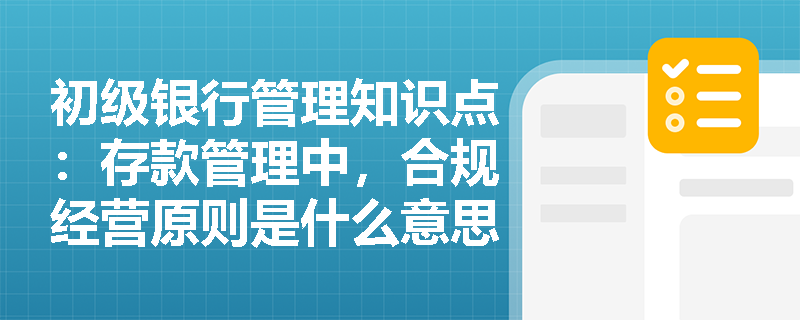 初级银行管理知识点：存款管理中，合规经营原则是什么意思？