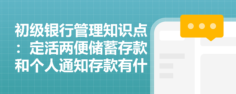 初级银行管理知识点：定活两便储蓄存款和个人通知存款有什么区别？