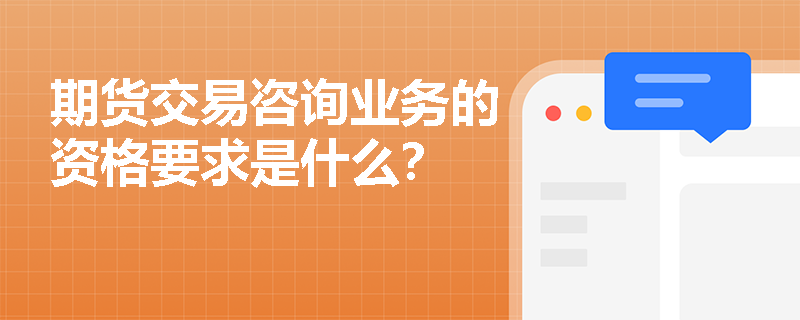 期貨交易咨詢業(yè)務的資格要求是什么？