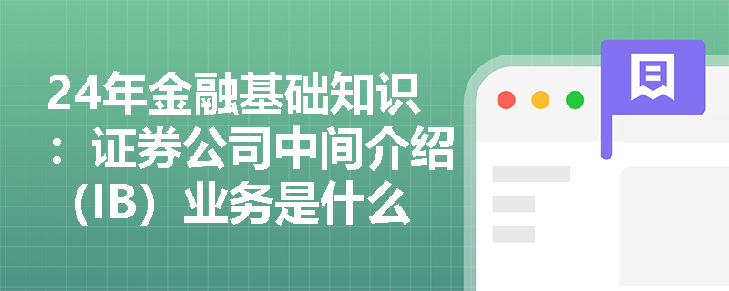 24年金融基础知识：证券公司中间介绍（IB）业务是什么？