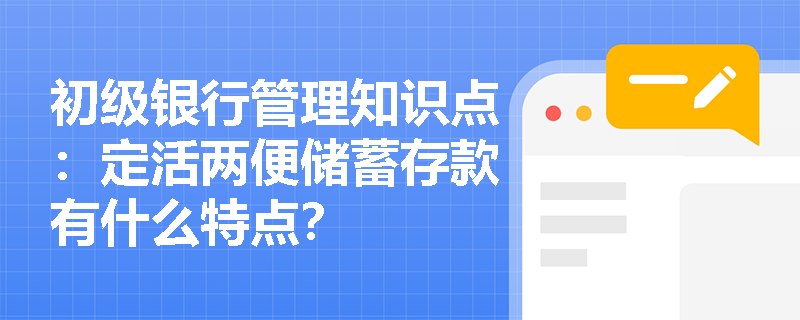 初级银行管理知识点：定活两便储蓄存款有什么特点？