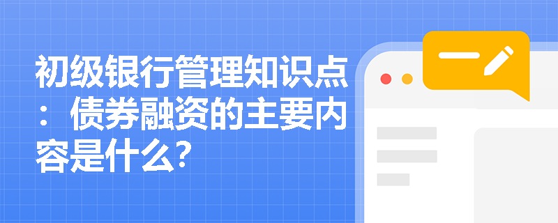 初级银行管理知识点：债券融资的主要内容是什么？