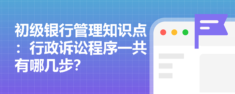 初级银行管理知识点：行政诉讼程序一共有哪几步？