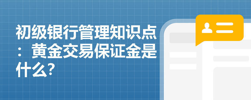 初级银行管理知识点：黄金交易保证金是什么？