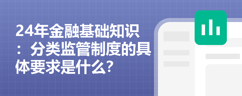 24年金融基础知识：分类监管制度的具体要求是什么？