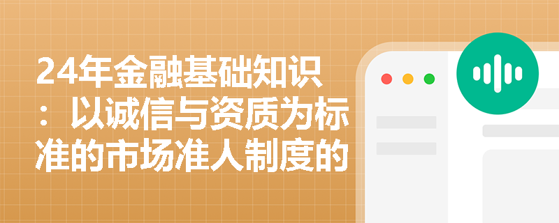 24年金融基础知识：以诚信与资质为标准的市场准人制度的具体要求是什么？