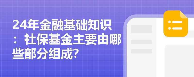 24年金融基础知识：社保基金主要由哪些部分组成？