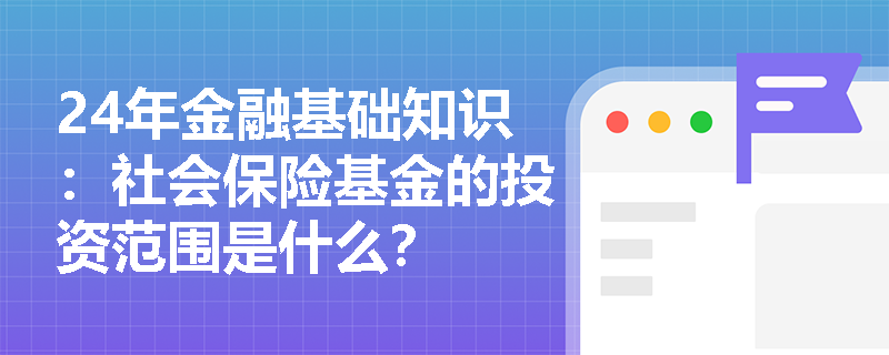 24年金融基础知识：社会保险基金的投资范围是什么？