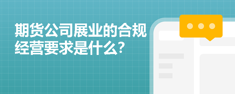 期貨公司展業(yè)的合規(guī)經(jīng)營要求是什么？