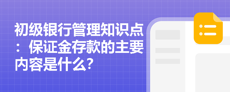 初级银行管理知识点：保证金存款的主要内容是什么？