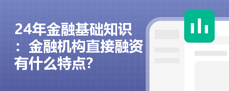 24年金融基础知识：金融机构直接融资有什么特点？