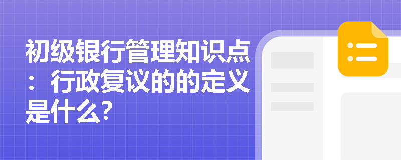 初级银行管理知识点：行政复议的的定义是什么？