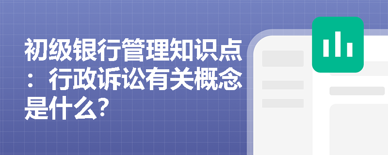 初级银行管理知识点：行政诉讼有关概念是什么？