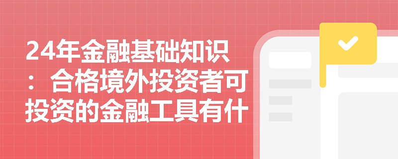 24年金融基础知识：合格境外投资者可投资的金融工具有什么？