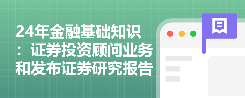 24年金融基础知识：证券投资顾问业务和发布证券研究报告有什么区别？