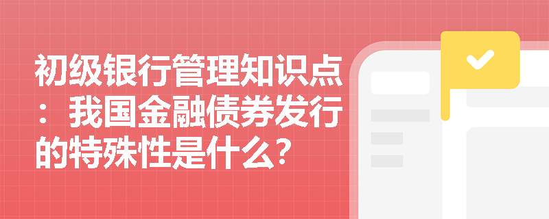 初级银行管理知识点：我国金融债券发行的特殊性是什么？