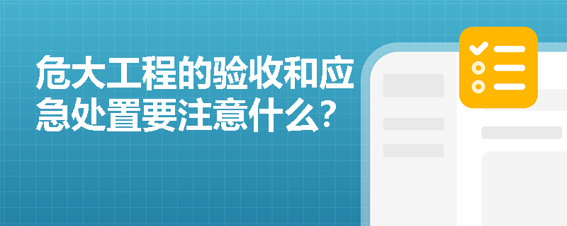 危大工程的驗收和應(yīng)急處置要注意什么？