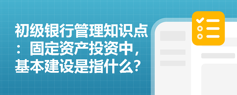 初级银行管理知识点：固定资产投资中，基本建设是指什么？