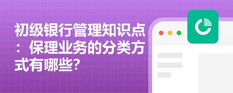 初级银行管理知识点：保理业务的分类方式有哪些？