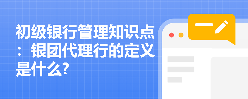 初级银行管理知识点：银团代理行的定义是什么?