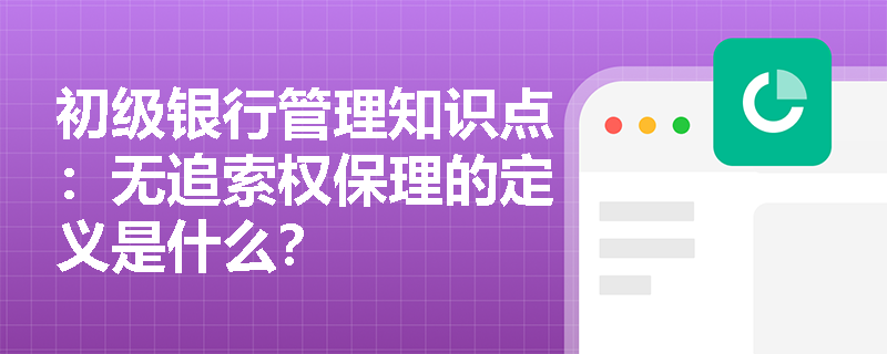 初级银行管理知识点：无追索权保理的定义是什么？