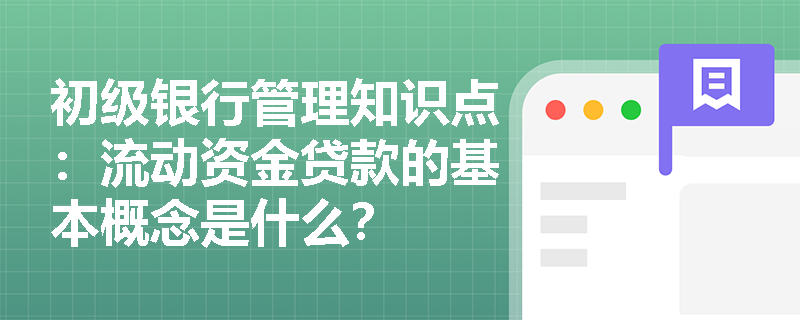 初级银行管理知识点：流动资金贷款的基本概念是什么？