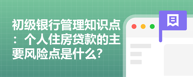 初级银行管理知识点：个人住房贷款的主要风险点是什么？