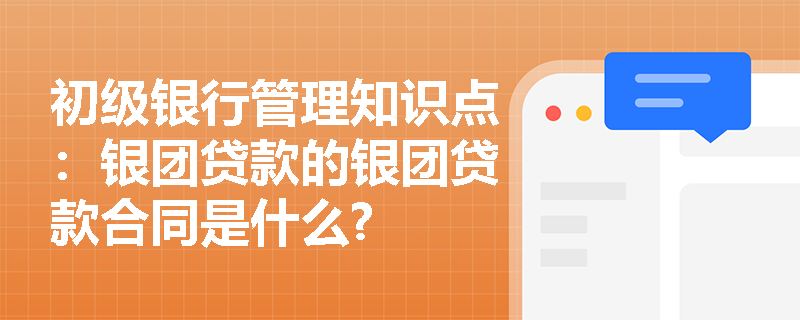 初级银行管理知识点：银团贷款的银团贷款合同是什么?