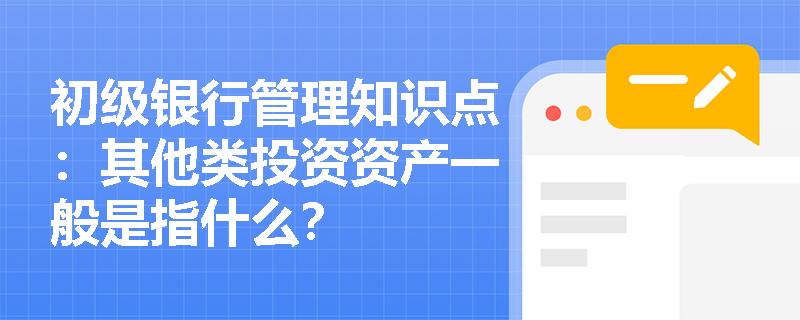 初级银行管理知识点：其他类投资资产一般是指什么？