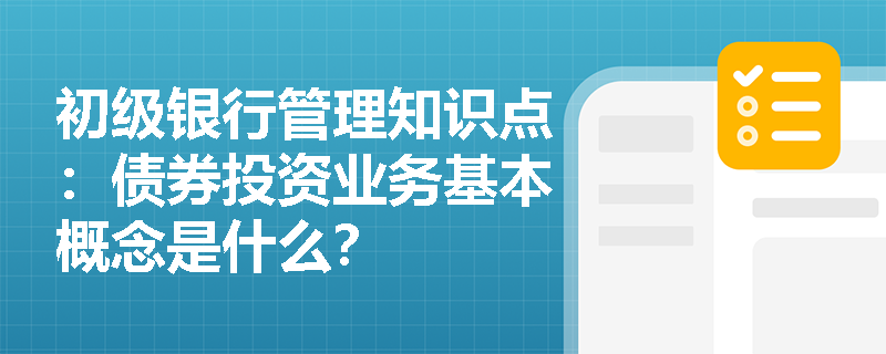 初级银行管理知识点：债券投资业务基本概念是什么？