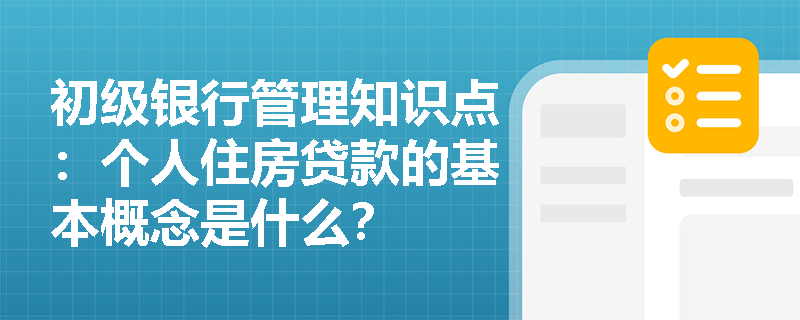 初级银行管理知识点：个人住房贷款的基本概念是什么？