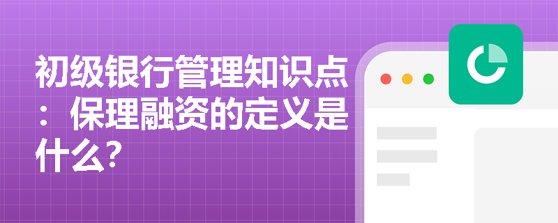 初级银行管理知识点：保理融资的定义是什么？