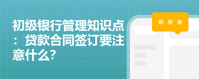 初级银行管理知识点：贷款合同签订要注意什么？