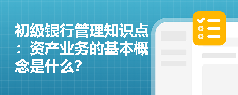 初级银行管理知识点：资产业务的基本概念是什么？