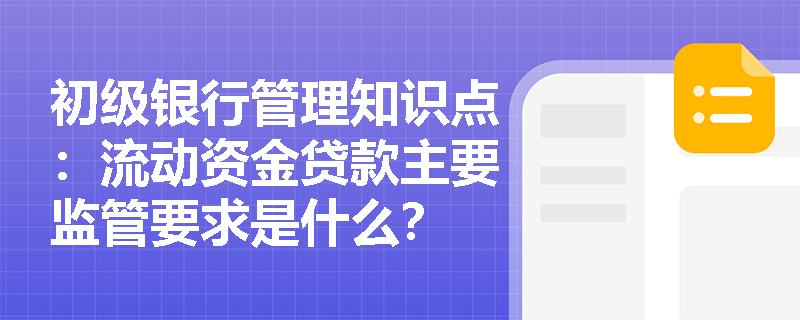 初级银行管理知识点：流动资金贷款主要监管要求是什么？