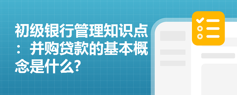 初级银行管理知识点：并购贷款的基本概念是什么?