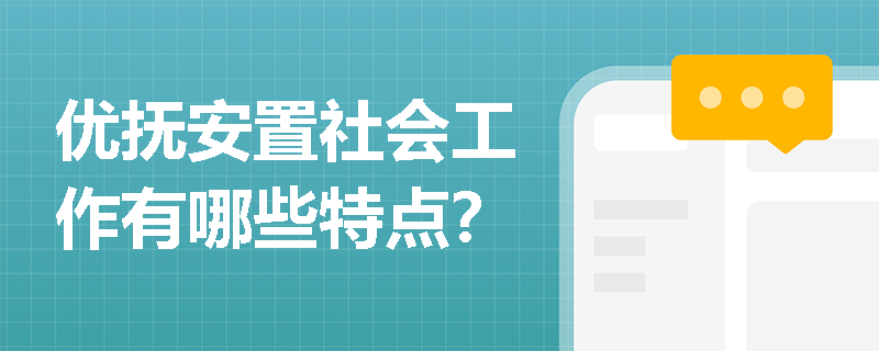 优抚安置社会工作有哪些特点？