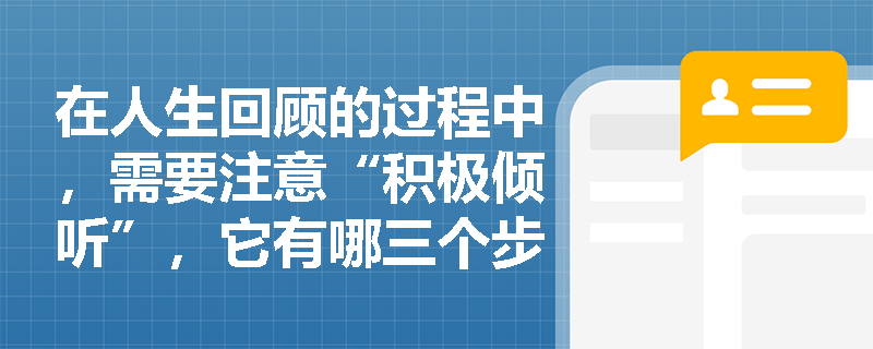 在人生回顧的過程中，需要注意“積極傾聽”，它有哪三個步驟？