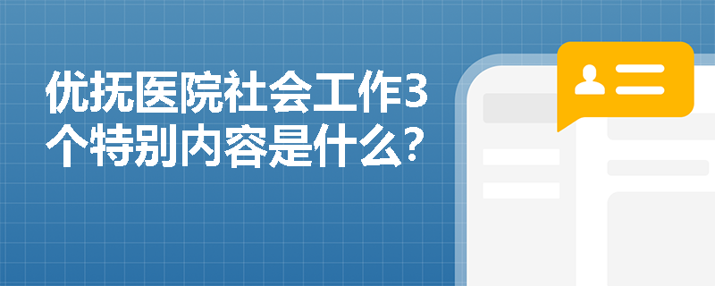 优抚医院社会工作3个特别内容是什么？