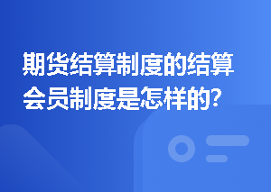 期货结算制度的结算会员制度是怎样的？