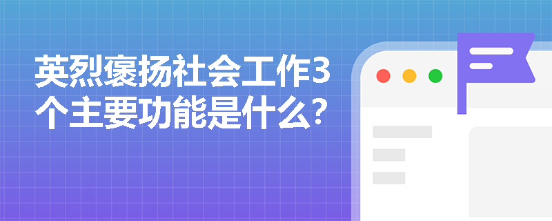 英烈褒揚社會工作3個主要功能是什么？