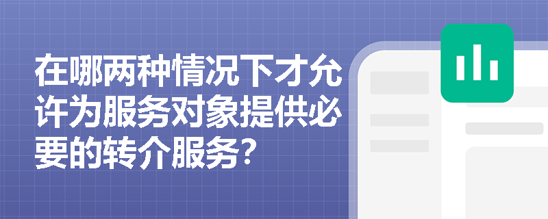 在哪两种情况下才允许为服务对象提供必要的转介服务？