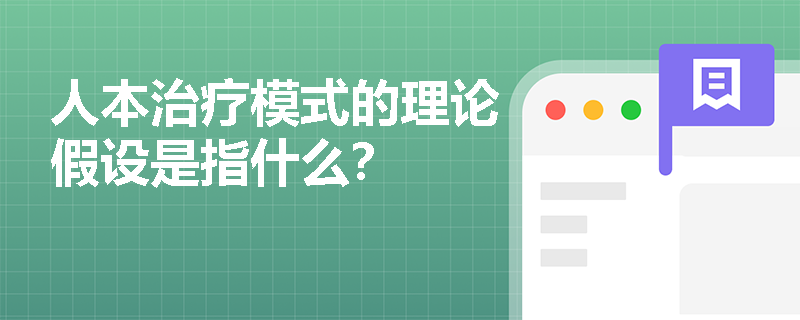 人本治疗模式的理论假设是指什么？