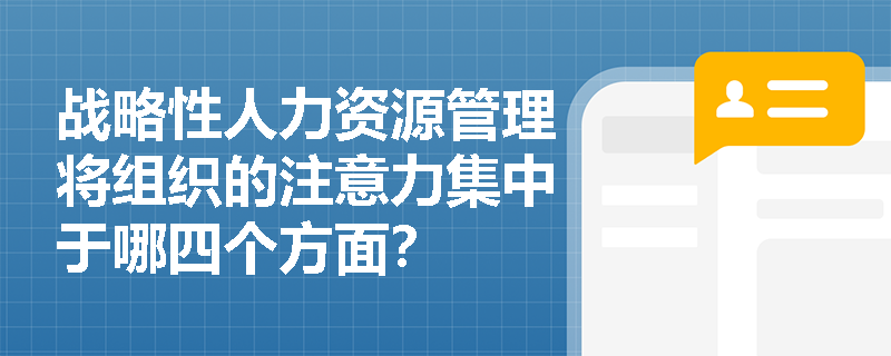 战略性人力资源管理将组织的注意力集中于哪四个方面？