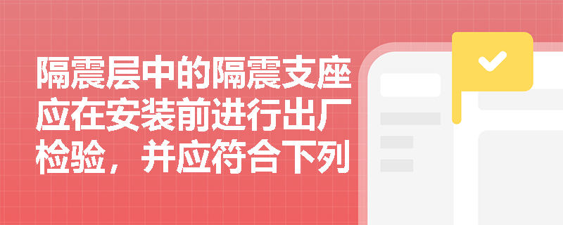 隔震層中的隔震支座應在安裝前進行出廠檢驗，并應符合下列規(guī)定