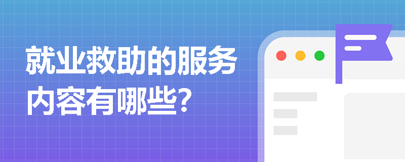 就業(yè)救助的服務(wù)內(nèi)容有哪些？