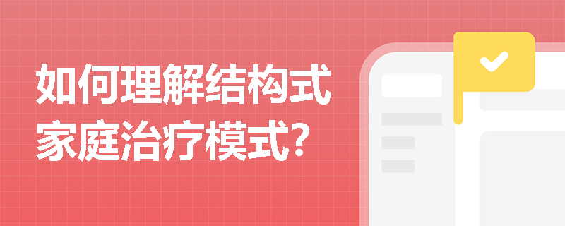 如何理解結(jié)構(gòu)式家庭治療模式？