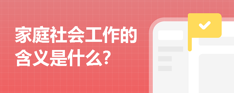 家庭社会工作的含义是什么？